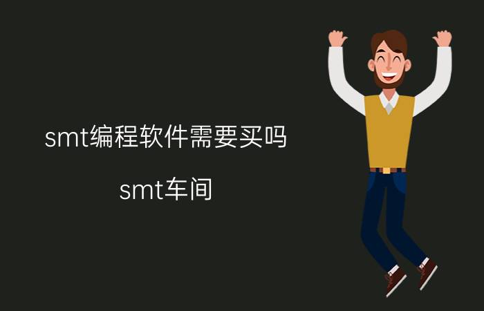 smt编程软件需要买吗 smt车间，怎么认料的，就是料盘上？